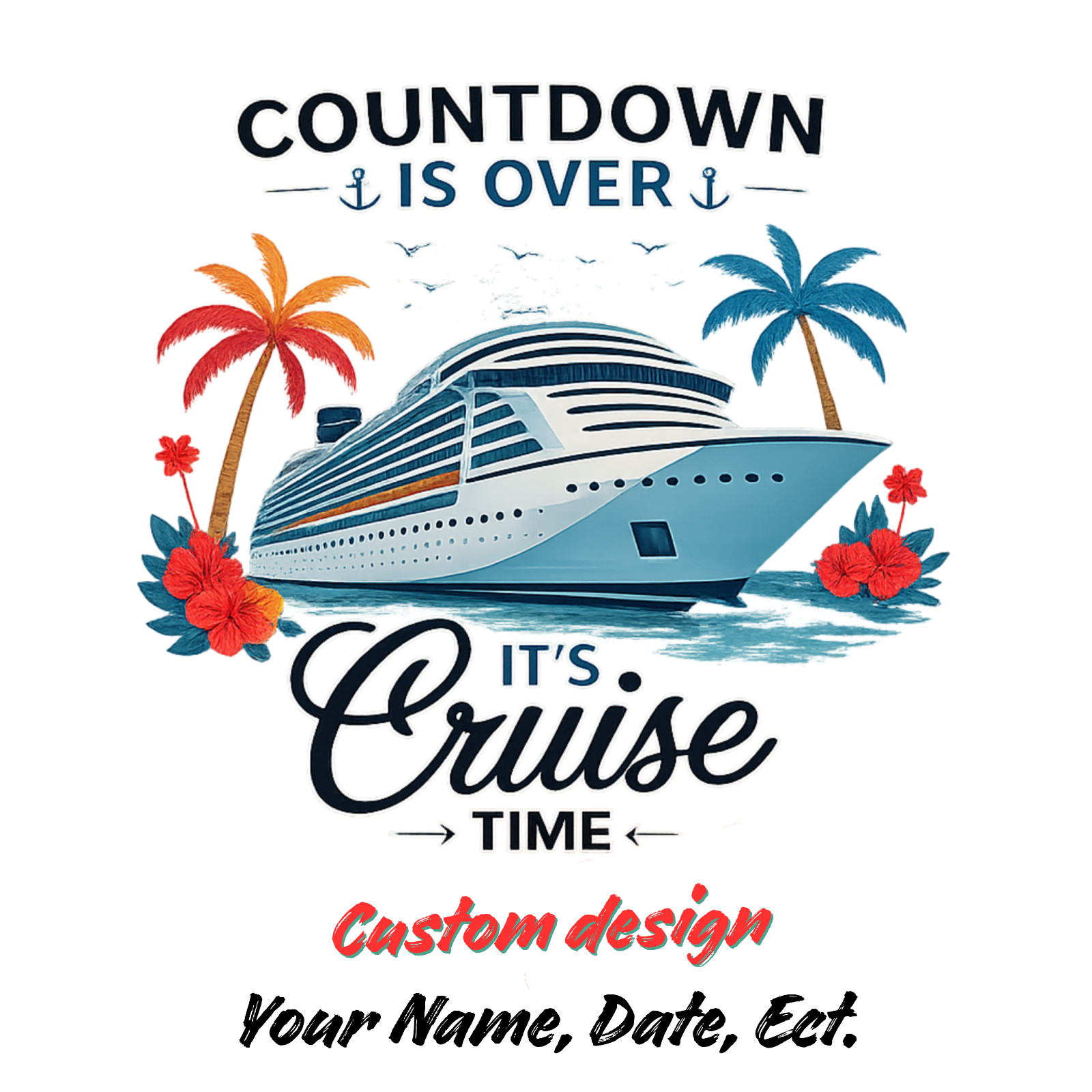 Custom Made -PICK YOUR SIZE-ADD YOUR TEXT Countdown Over, It’s Cruise Time –