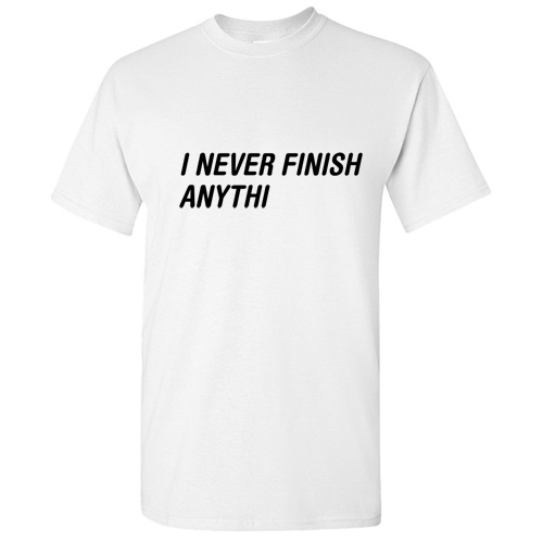 Never Finish Sarcastic Humor Cool Graphic Gift Funny Novelty T-Shirt