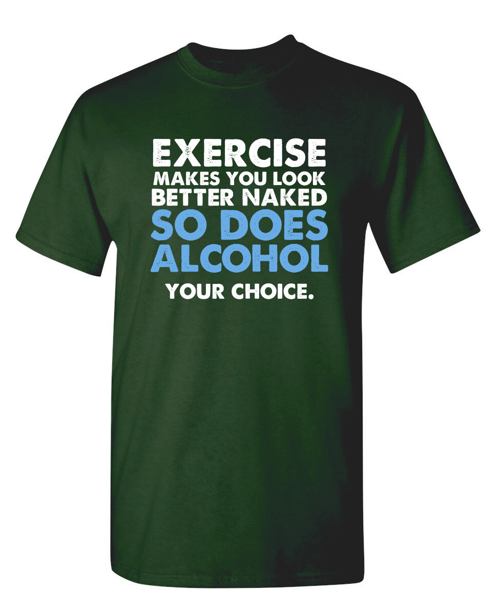Exercise Makes You Look Better Naked So Does Alcohol Your Choice Funny T Shirt