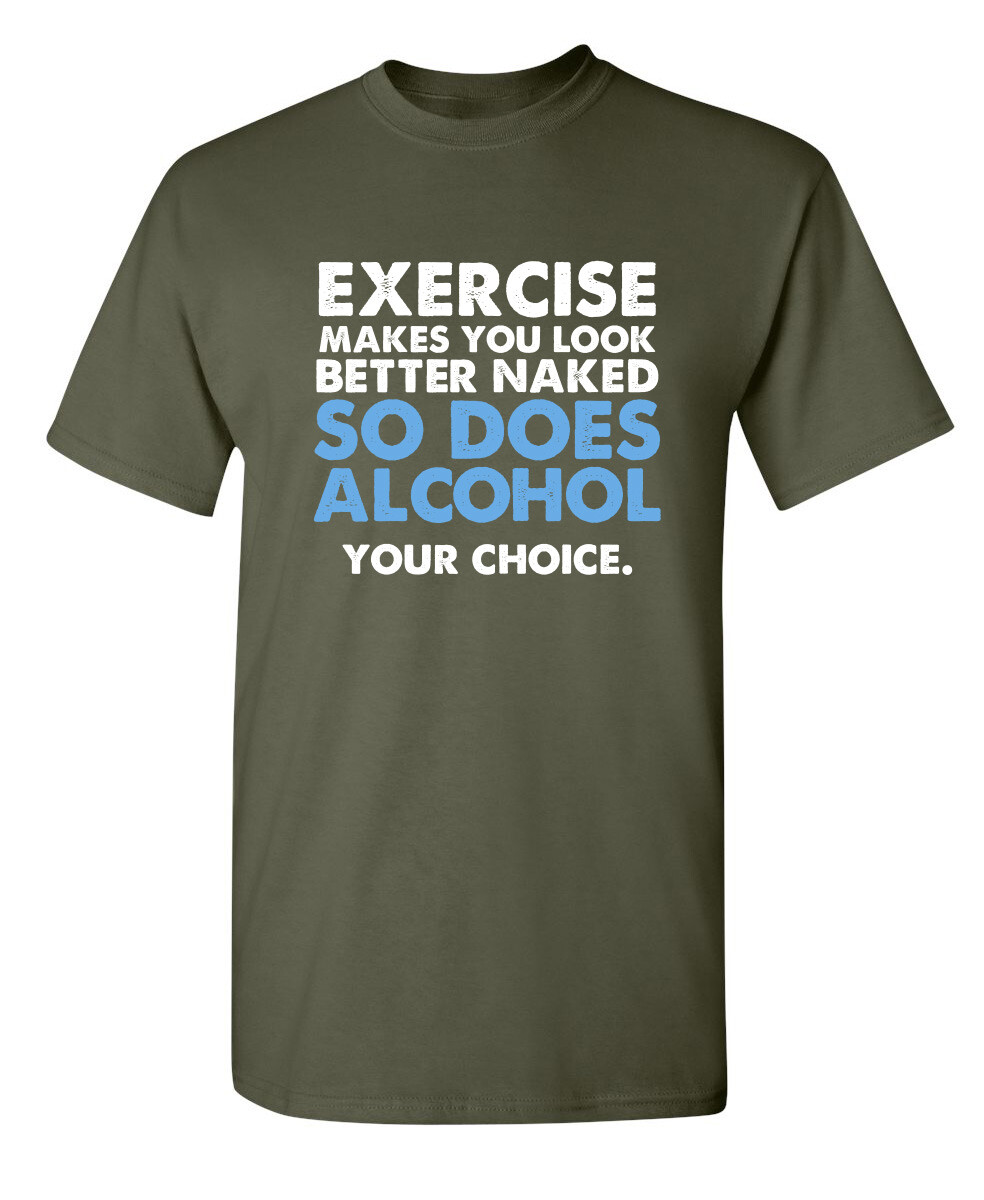 Exercise Makes You Look Better Naked So Does Alcohol Your Choice Funny T Shirt