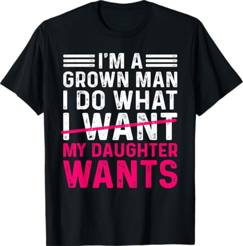 Funny Dad I’m A Grown Man I Do What My Daughter Wants T-Shirt, Black