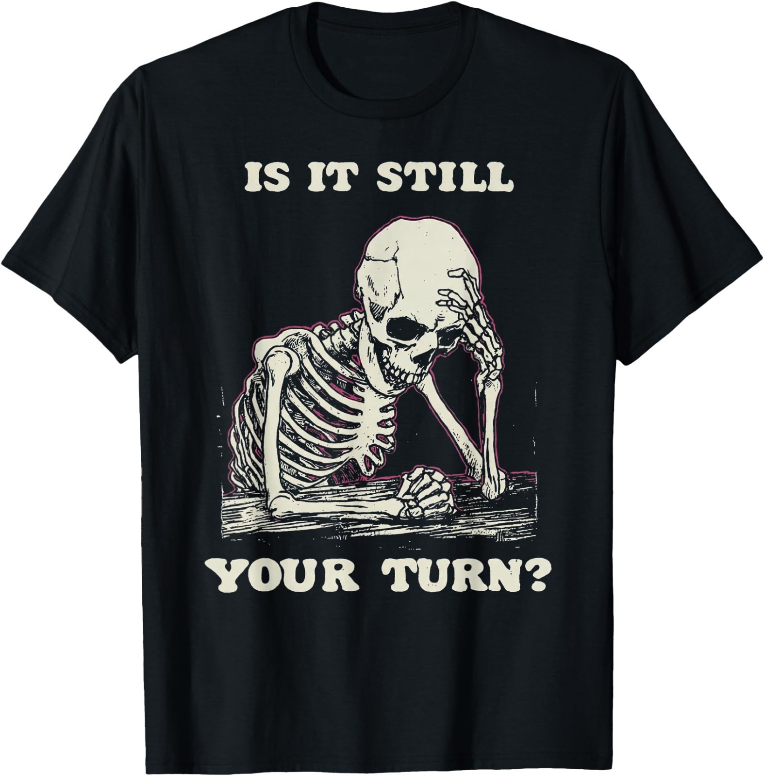 is It Still Your Turn Funny Skeleton Waiting Quote Meme T-Shirt, Unisex Tees