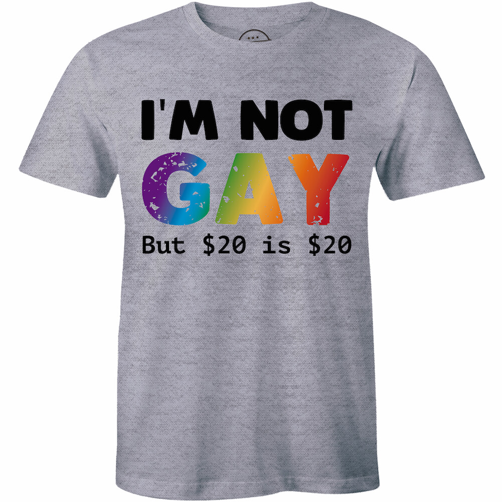 I’m Not Gay But $20 Is $20 Funny Mens Soft T Shirt Sexual Humor Party Tee Shirt