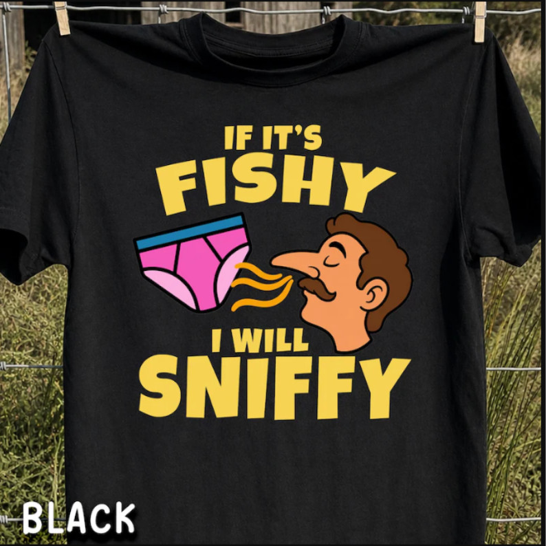 Unhinged Funny Graphic Shirt If It’s Fishy I’ll Sniffy Meme Gag Tee