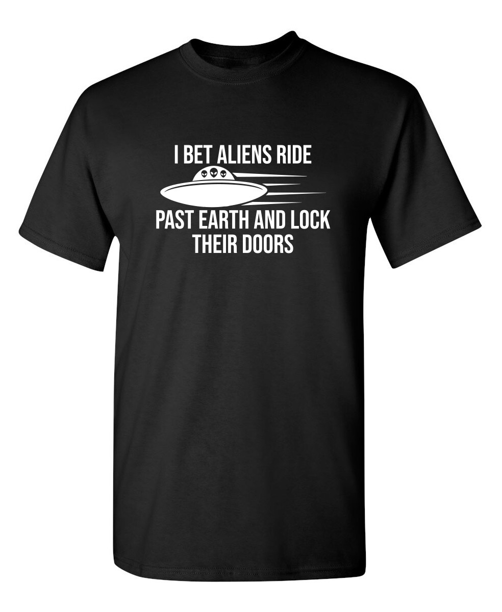 I Bet Aliens Ride Past Earth And Sarcastic Humor Graphic Novelty Funny T Shirt