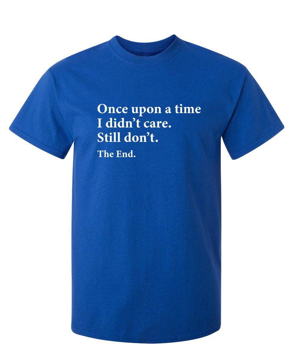 I Didn’t Care the End Sarcastic Humor Novelty Super Soft Ring Spun Funny T Shirt