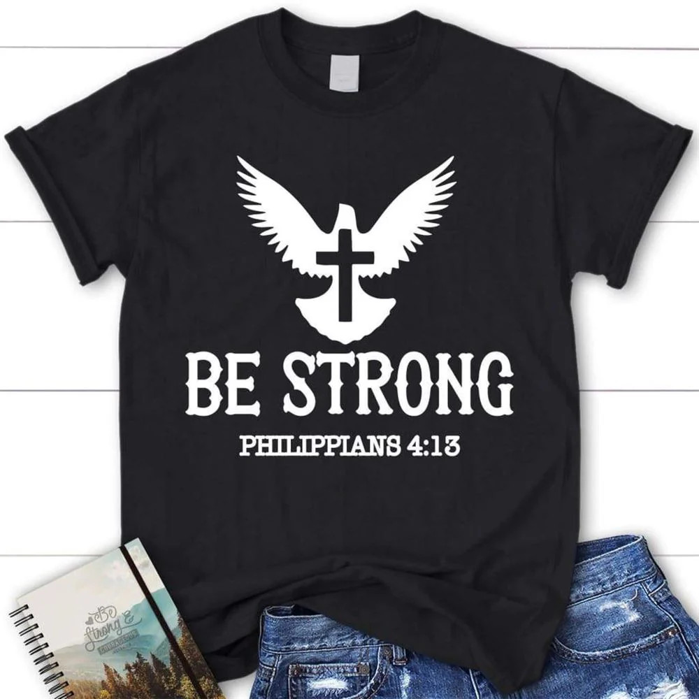 Be Strong Philippians 413 Christian T Shirt, Blessed T Shirt