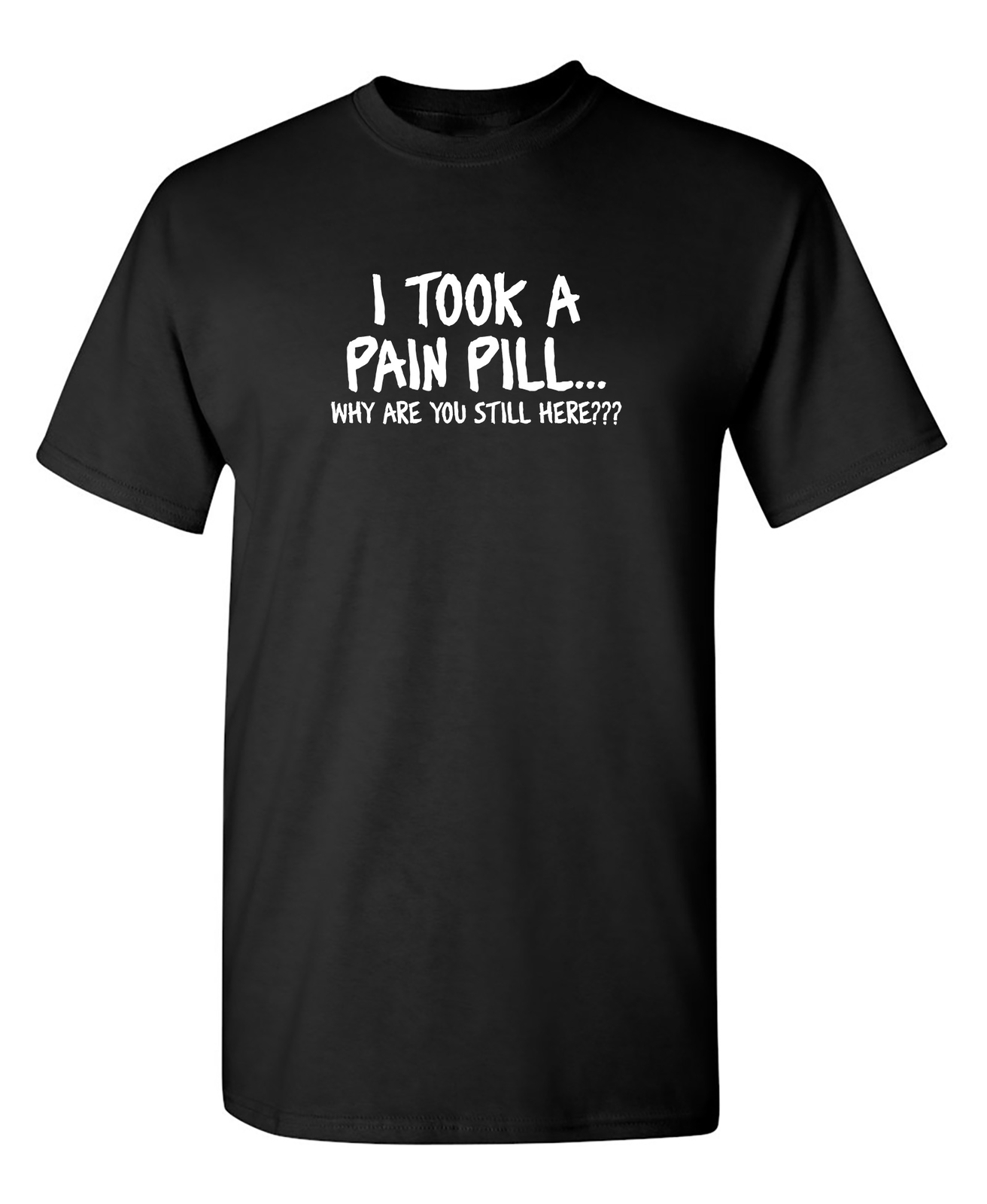 I Took A Pain Pill Why Are You Sarcastic Humor Graphic Novelty Funny T Shirt
