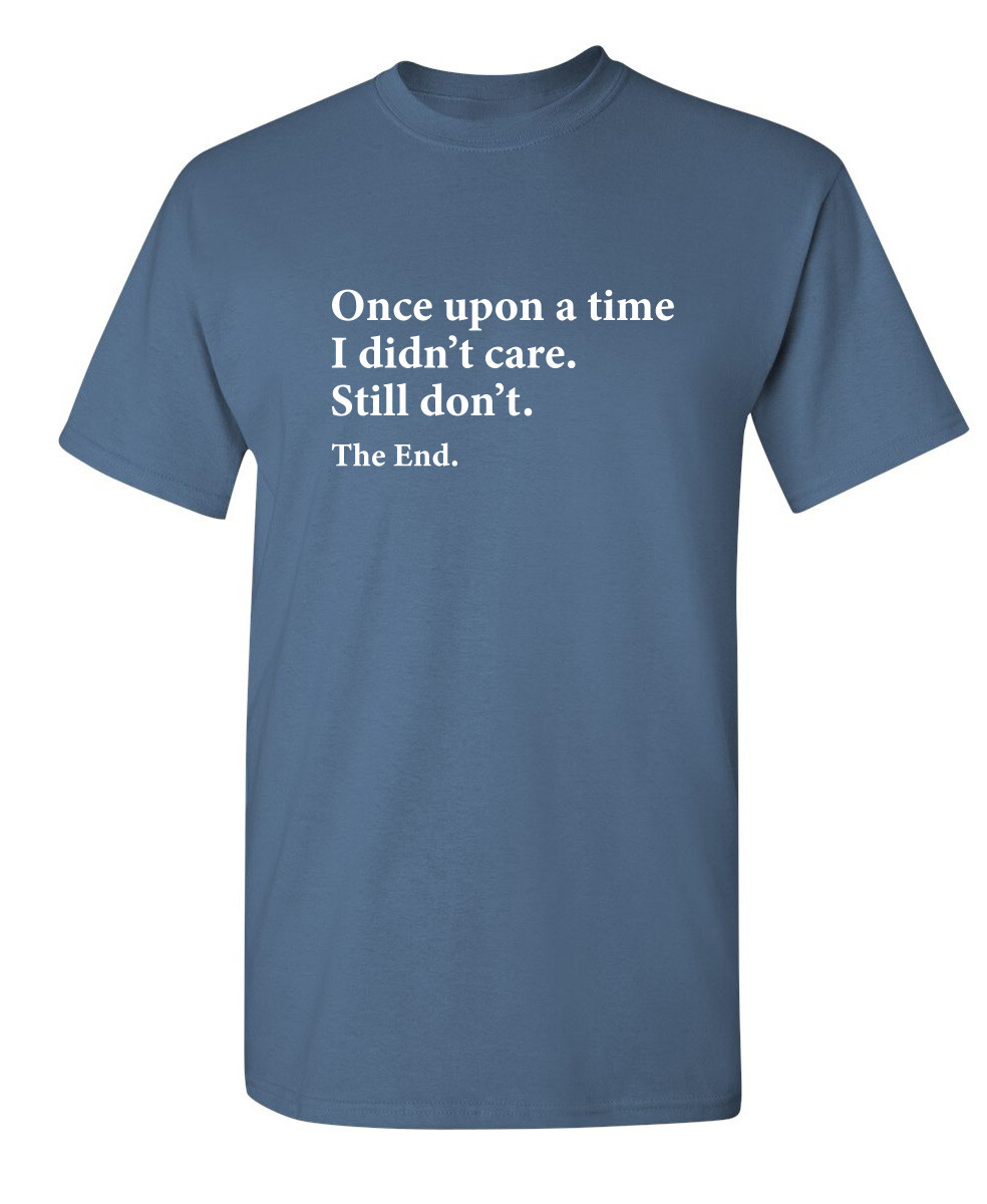 I Didn’t Care the End Sarcastic Humor Novelty Super Soft Ring Spun Funny T Shirt