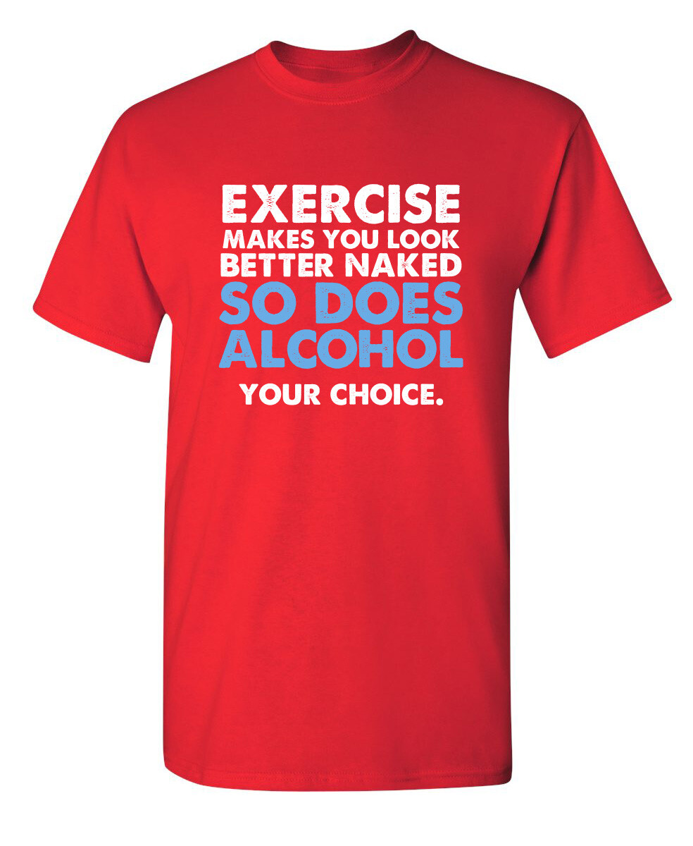Exercise Makes You Look Better Naked So Does Alcohol Your Choice Funny T Shirt