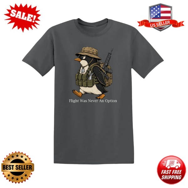 Flight Was Never An Option Tactical Penguin Funny Military T-Shirt