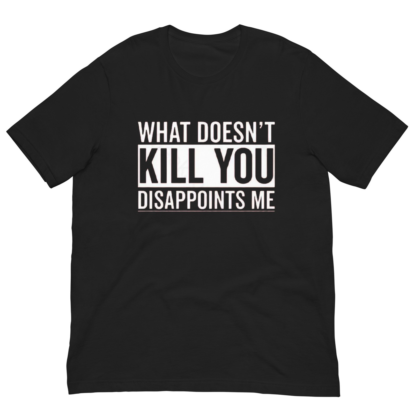 What Doesn’t Kill You Disappoints Me T-Shirt | Dark Humor | Snarky Gift | XS-4XL