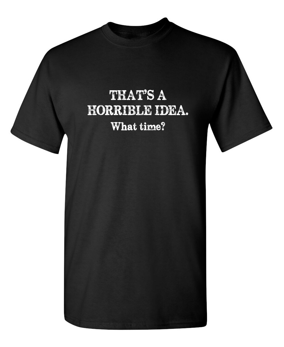 That’s A Horrible Idea What Time Sarcastic Humor Graphic Novelty Funny T Shirt
