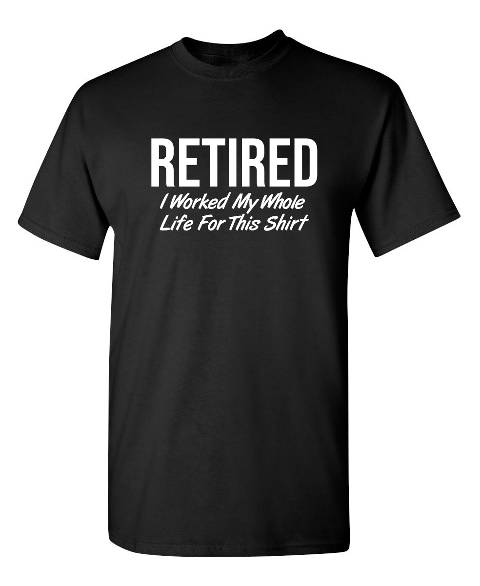 Retired I Worked My Whole Sarcastic Humor Graphic Novelty Funny T Shirt