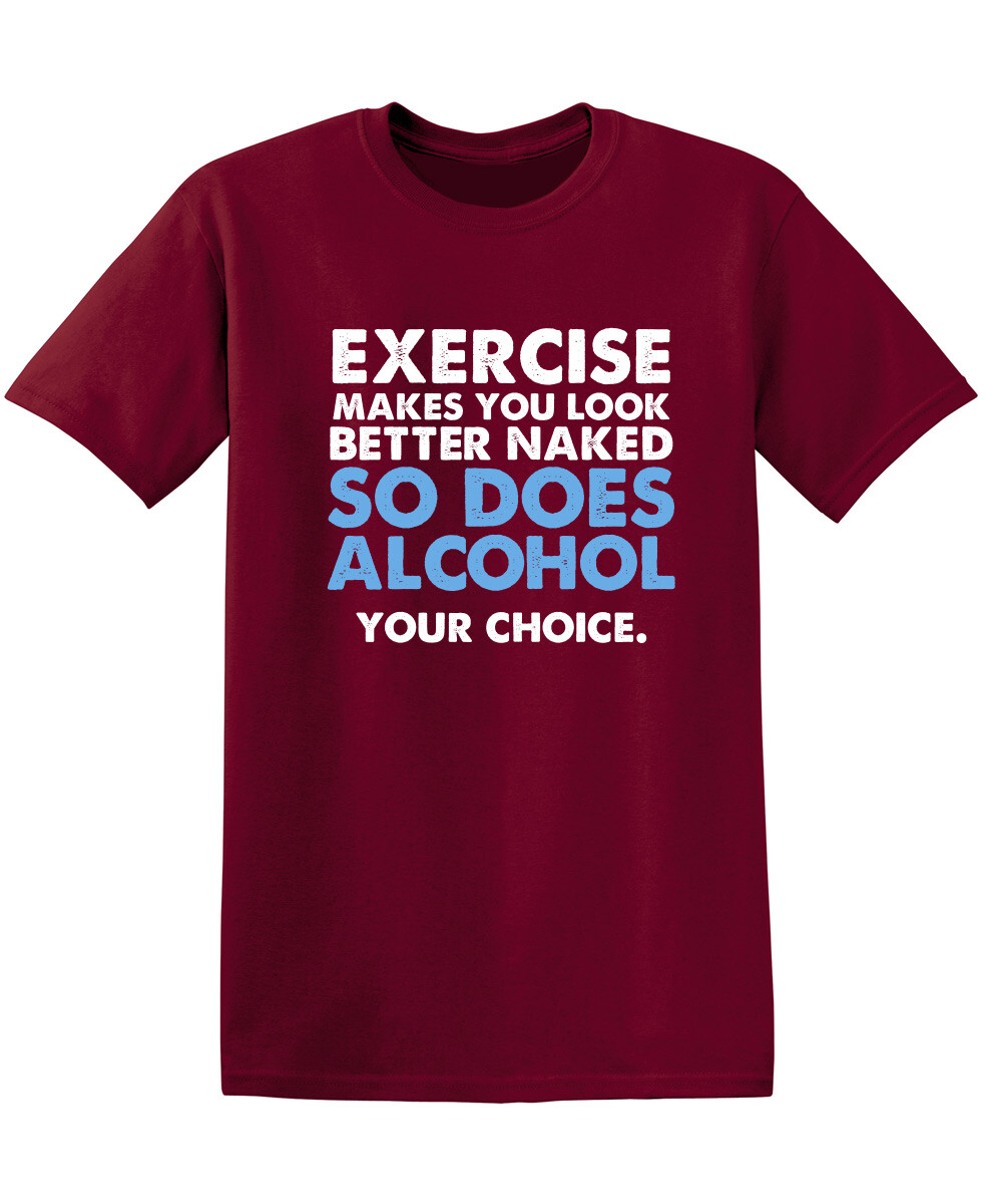 Exercise Makes You Look Better Naked So Does Alcohol Your Choice Funny T Shirt