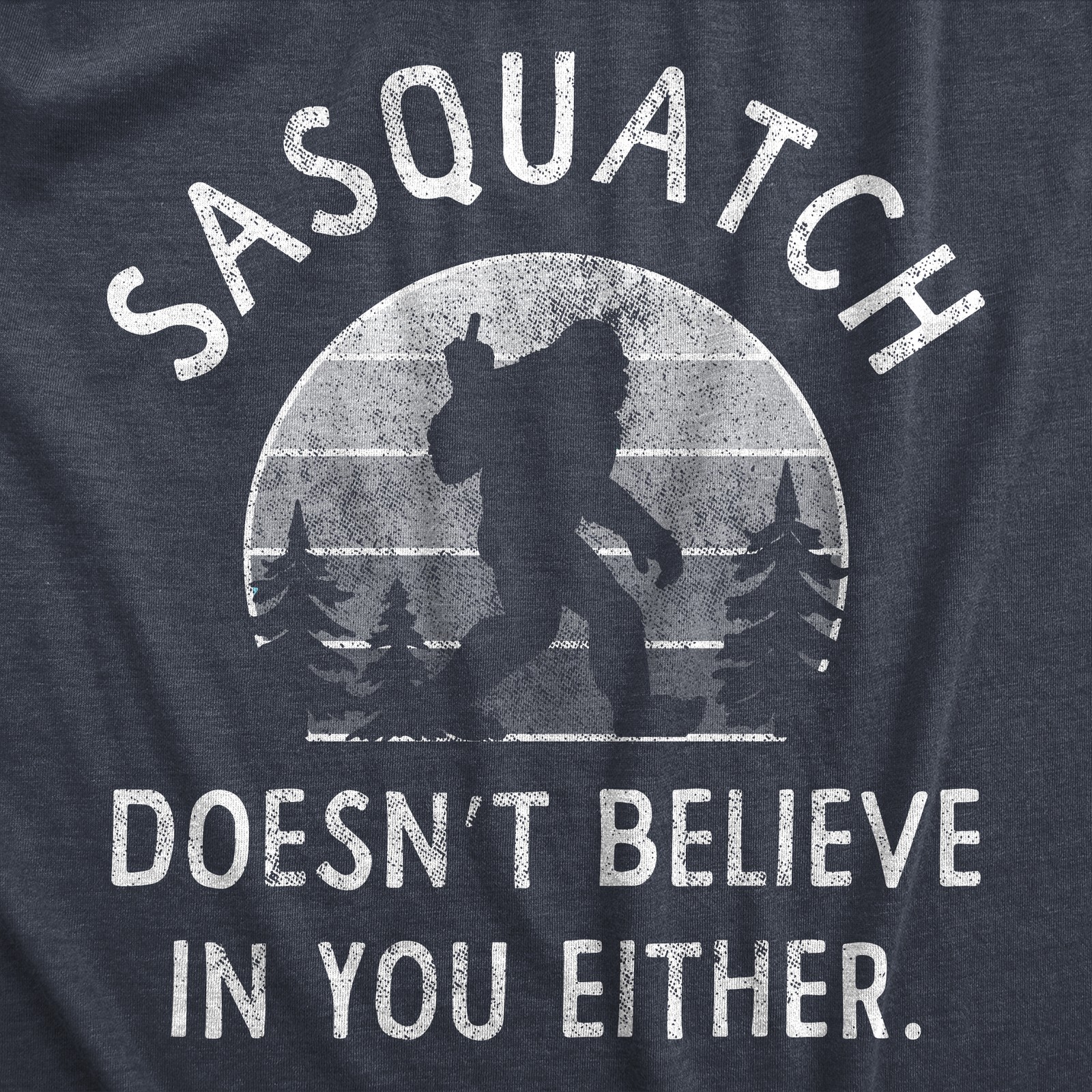 Mens Sasquatch Doesnt Believe In You Either T Shirt Funny Sarcastic Bigfoot Joke