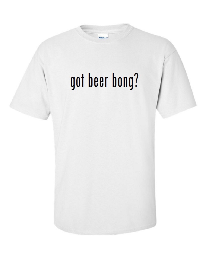 Got Beer Bong ? Cotton T-Shirt Shirt Solid Black White Funny S M L XL 2XL 3XL
