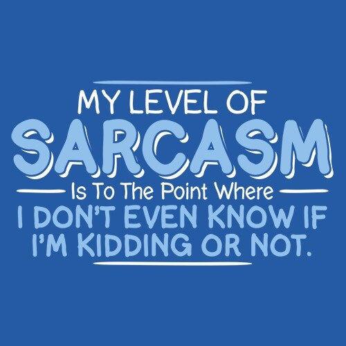 My Level Of Sarcasm Is To The Point Where I Don’t Even Know If I’m Kidding Or…