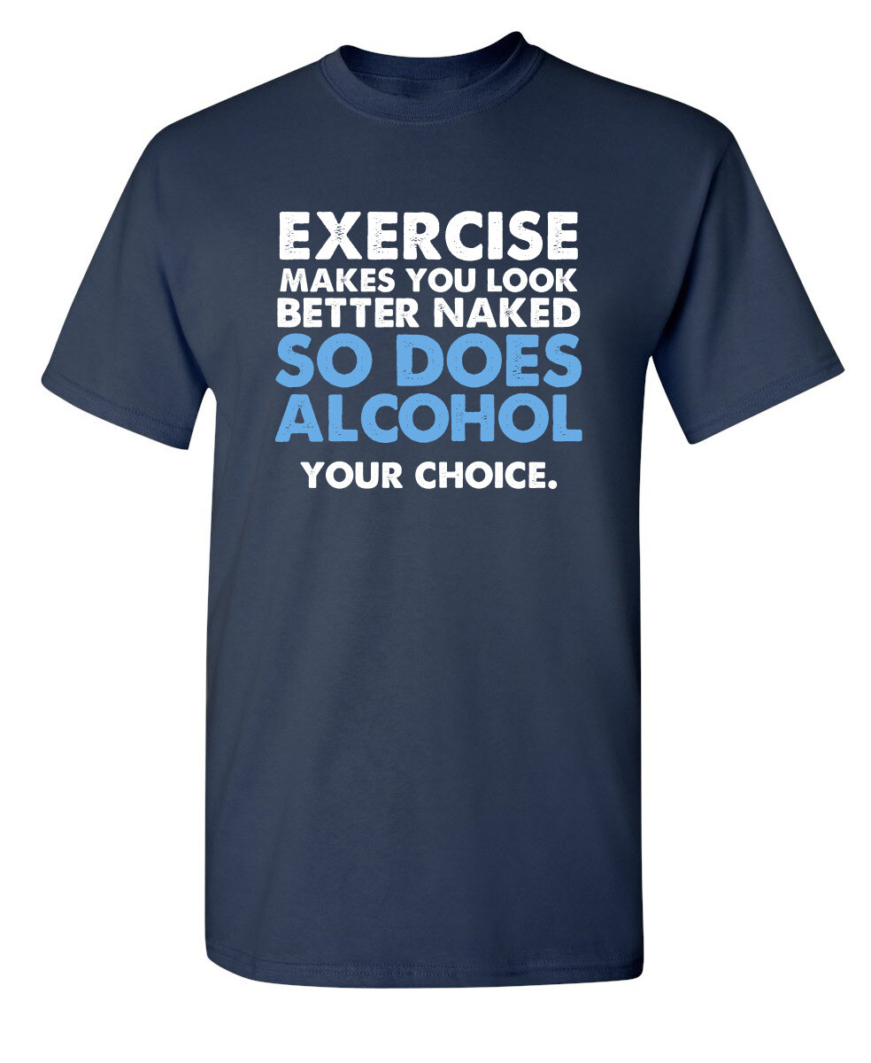 Exercise Makes You Look Better Naked So Does Alcohol Your Choice Funny T Shirt