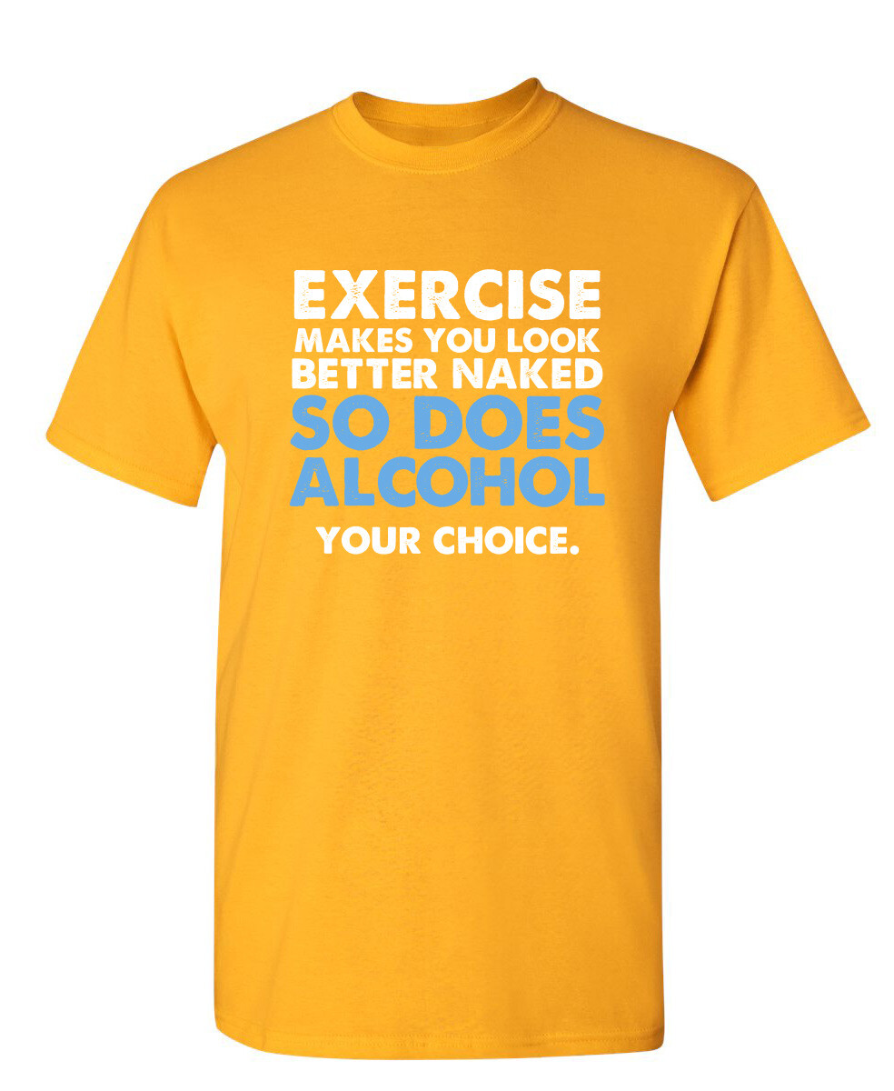 Exercise Makes You Look Better Naked So Does Alcohol Your Choice Funny T Shirt